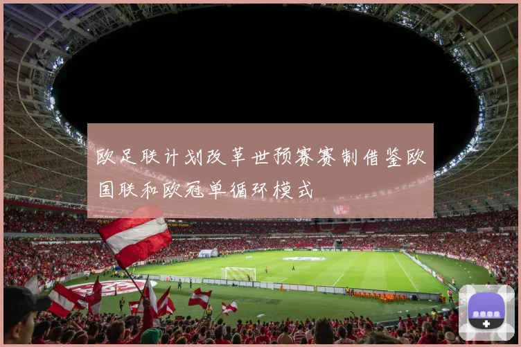 欧足联计划改革世预赛赛制借鉴欧国联和欧冠单循环模式