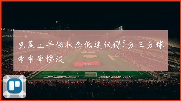 克莱上半场状态低迷仅得5分三分球命中率惨淡