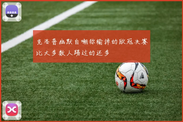 克洛普幽默自嘲称输掉的欧冠决赛比大多数人踢过的还多