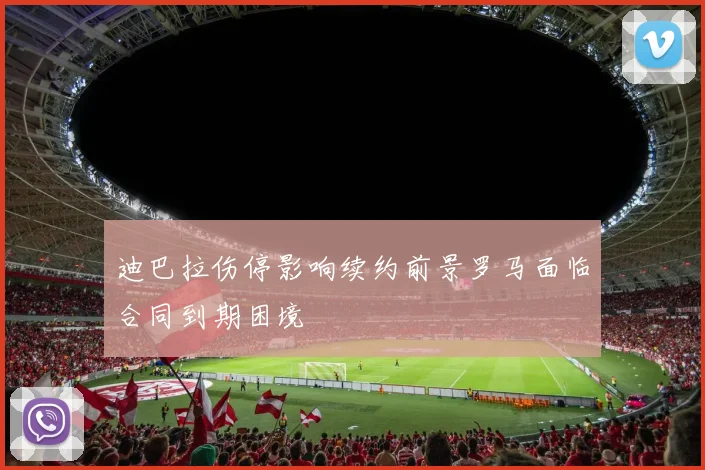 迪巴拉伤停影响续约前景罗马面临合同到期困境