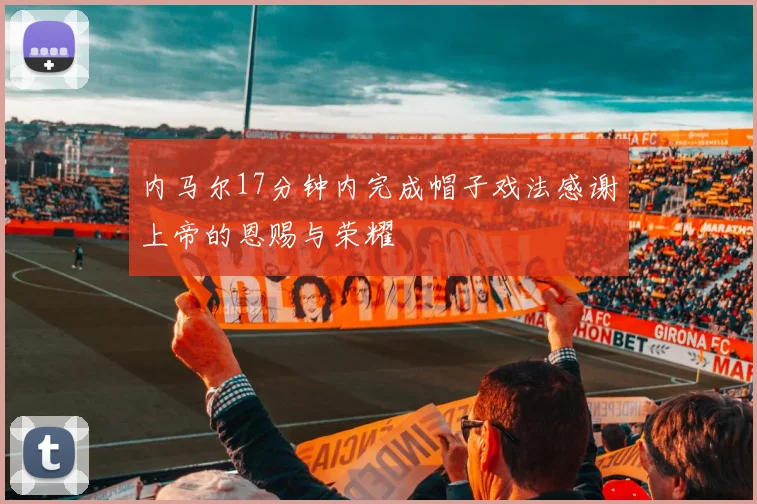 内马尔17分钟内完成帽子戏法感谢上帝的恩赐与荣耀