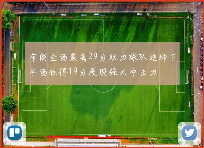 布朗全场最高29分助力球队逆转下半场独得19分展现强大冲击力