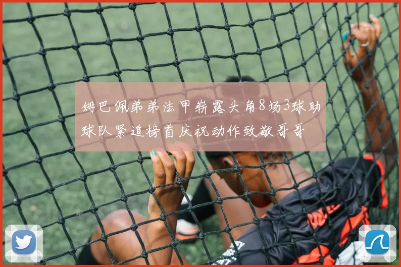 姆巴佩弟弟法甲崭露头角8场3球助球队紧追榜首庆祝动作致敬哥哥