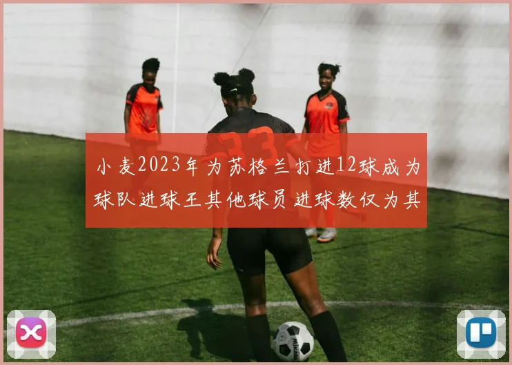 小麦2023年为苏格兰打进12球成为球队进球王其他球员进球数仅为其一半