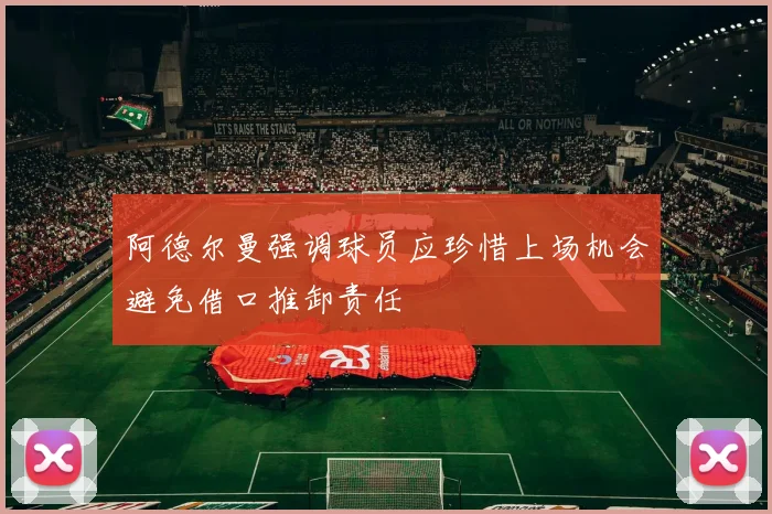 阿德尔曼强调球员应珍惜上场机会避免借口推卸责任