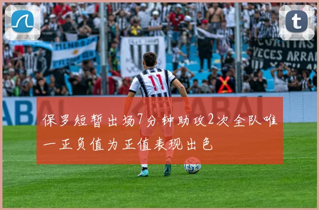 保罗短暂出场7分钟助攻2次全队唯一正负值为正值表现出色