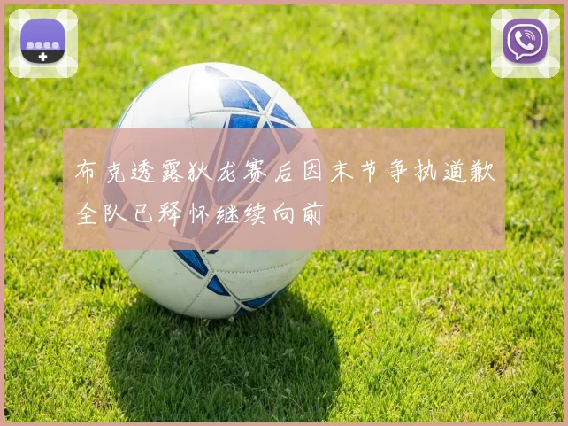 布克透露狄龙赛后因末节争执道歉全队已释怀继续向前