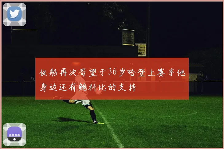 快船再次寄望于36岁哈登上赛季他身边还有鲍科比的支持
