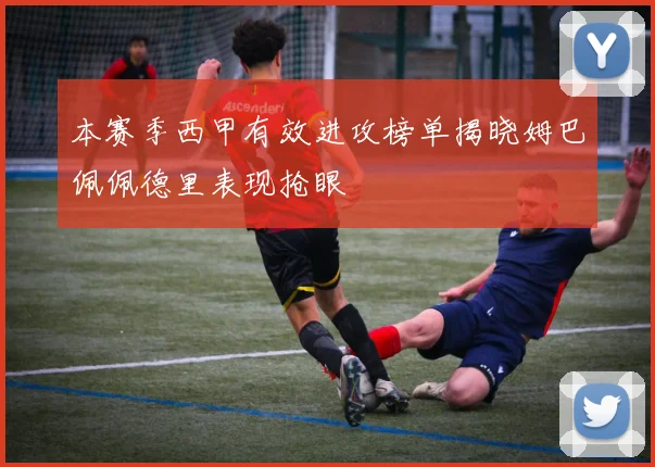 本赛季西甲有效进攻榜单揭晓姆巴佩佩德里表现抢眼