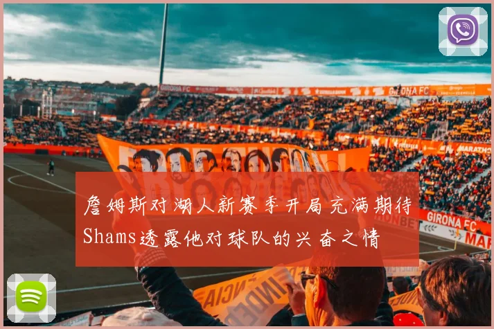 詹姆斯对湖人新赛季开局充满期待Shams透露他对球队的兴奋之情