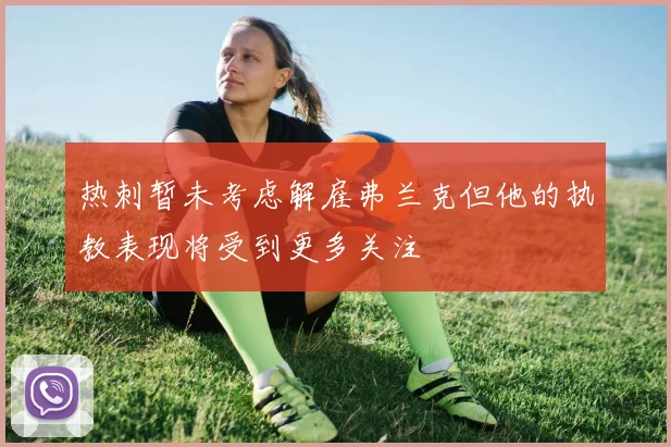 热刺暂未考虑解雇弗兰克但他的执教表现将受到更多关注