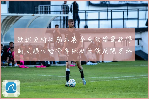 铁林分析快船本赛季或助雷霆获得前五顺位哈登年纪渐长伤病隐患加大
