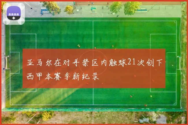 亚马尔在对手禁区内触球21次创下西甲本赛季新纪录