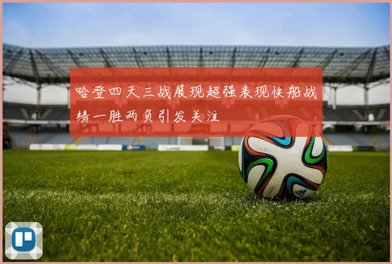哈登四天三战展现超强表现快船战绩一胜两负引发关注
