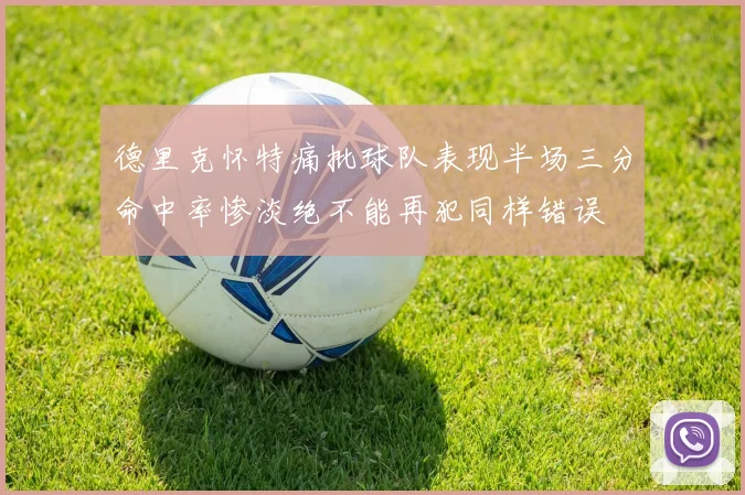 德里克怀特痛批球队表现半场三分命中率惨淡绝不能再犯同样错误