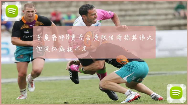 李夏普评B费是否曼联传奇称其伟大但奖杯成就不足
