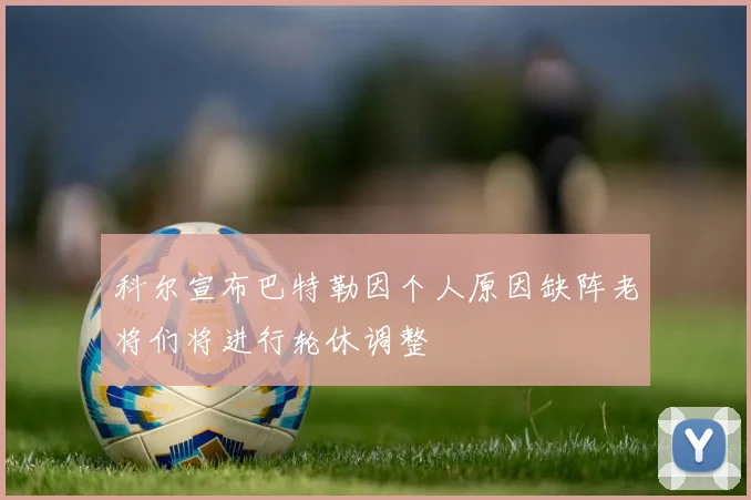 科尔宣布巴特勒因个人原因缺阵老将们将进行轮休调整