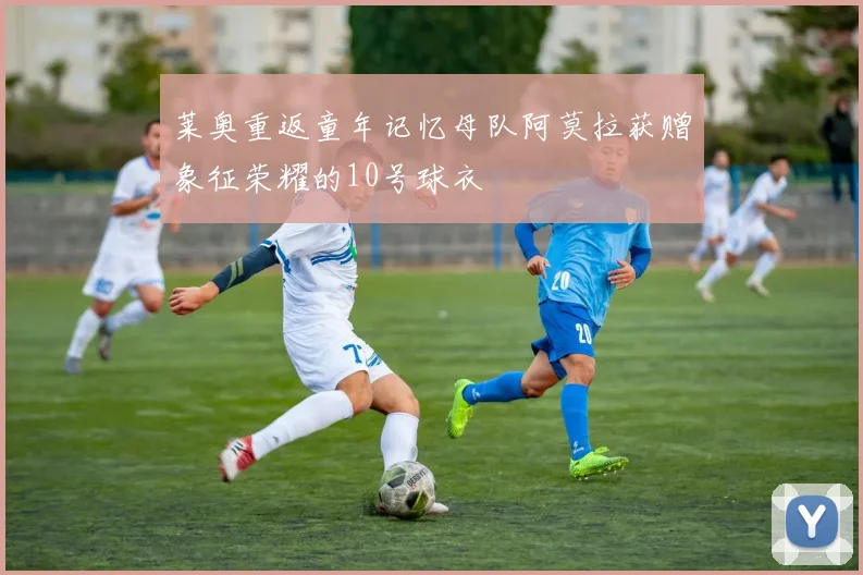 莱奥重返童年记忆母队阿莫拉获赠象征荣耀的10号球衣
